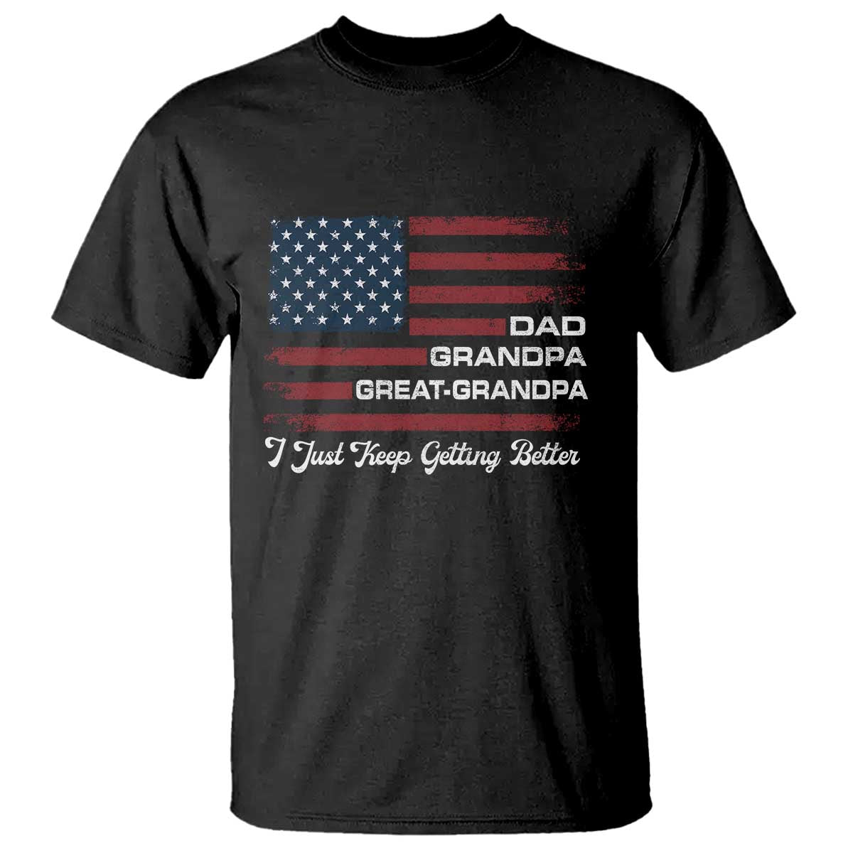 Dad Grandpa Great Grandpa I Just Keep Getting Better T Shirt Vintage American Flag Father's Day TS11 Black Print Your Wear