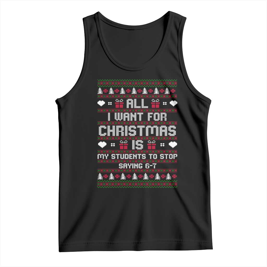 All I Want For Christmas Is My Students To Stop Saying 67 Tank Top Funny Xmas Six Seven Teacher TS11 Black Print Your Wear