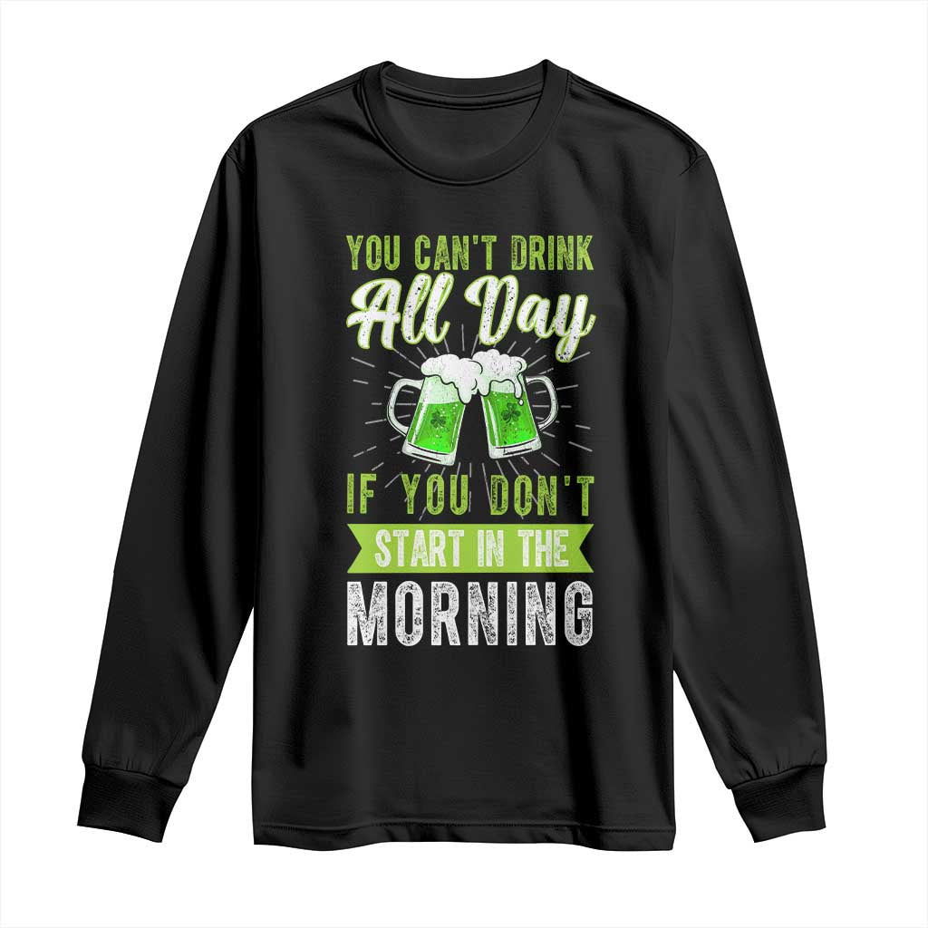 Funny You Can't Drink All Day If You Don't Start In The Morning Long Sleeve Shirt St Patrick's Day Beer TS11 Black Print Your Wear