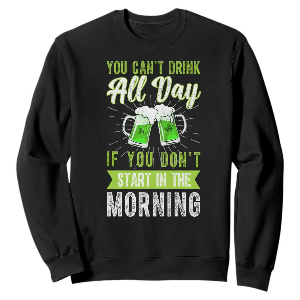 Funny You Can't Drink All Day If You Don't Start In The Morning Sweatshirt St Patrick's Day Beer TS11 Black Print Your Wear