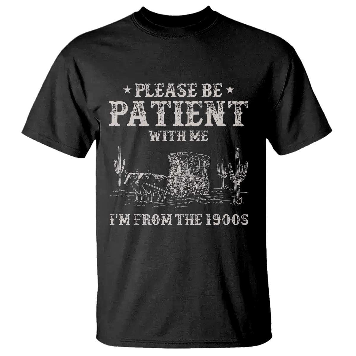 Funny Please Be Patient With Me Im From The 1900s T Shirt - Western Chuck Wagon Humor Tee TS11 Black Print Your Wear