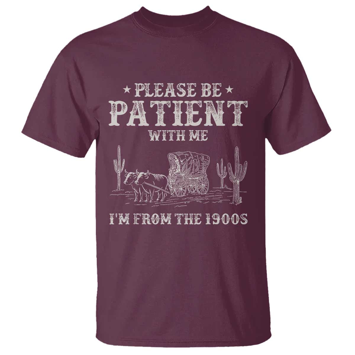 Funny Please Be Patient With Me Im From The 1900s T Shirt - Western Chuck Wagon Humor Tee TS11 Maroon Print Your Wear
