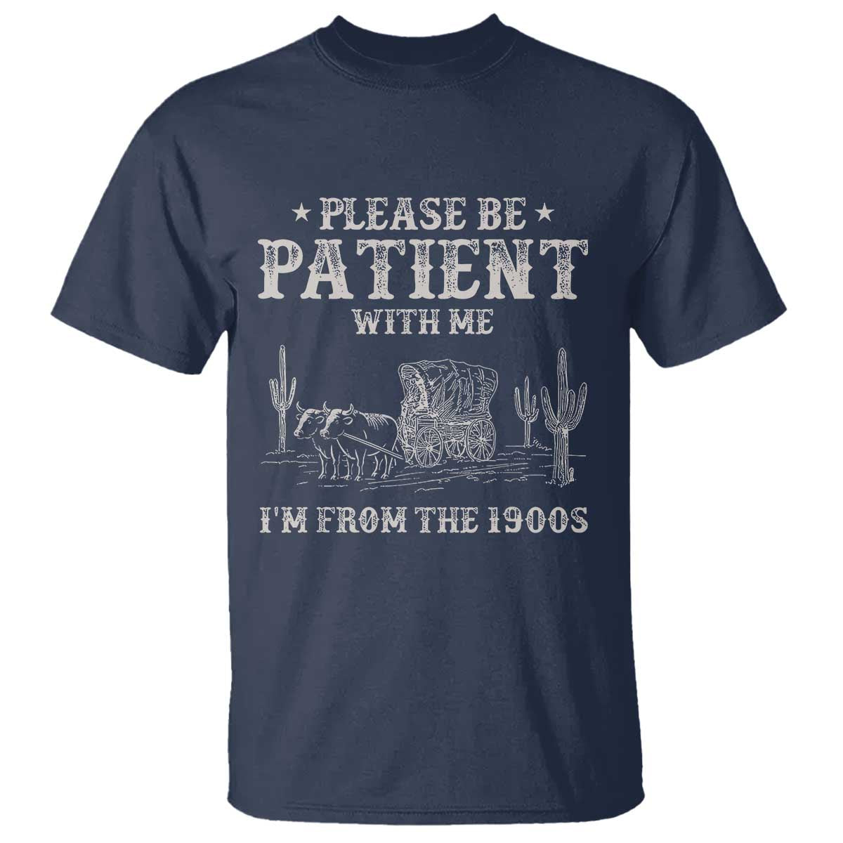 Funny Please Be Patient With Me Im From The 1900s T Shirt - Western Chuck Wagon Humor Tee TS11 Navy Print Your Wear