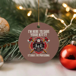 Funny Firefighter Rescue Ceramic Ornament I Am Here to Save Your Kitty It Is Okay I Am A Professional