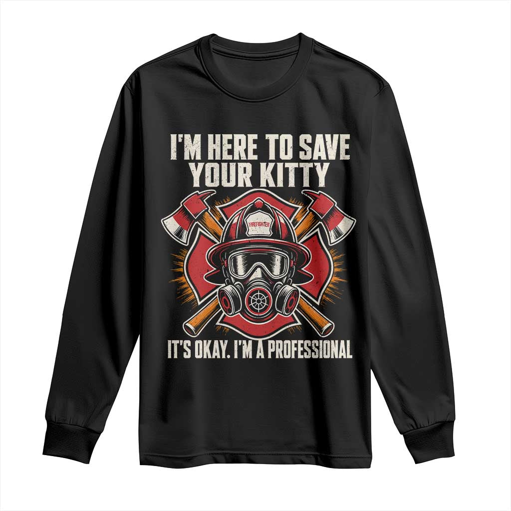 Funny Firefighter Rescue Long Sleeve Shirt I Am Here to Save Your Kitty It Is Okay I Am A Professional
