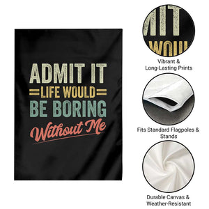 Funny Admit It Life Would Be Boring Without Me Garden Flag TS11 Print Your Wear