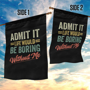 Funny Admit It Life Would Be Boring Without Me Garden Flag TS11 Print Your Wear