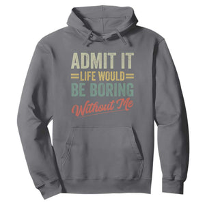 Funny Admit It Life Would Be Boring Without Me Hoodie TS11 Charcoal Print Your Wear