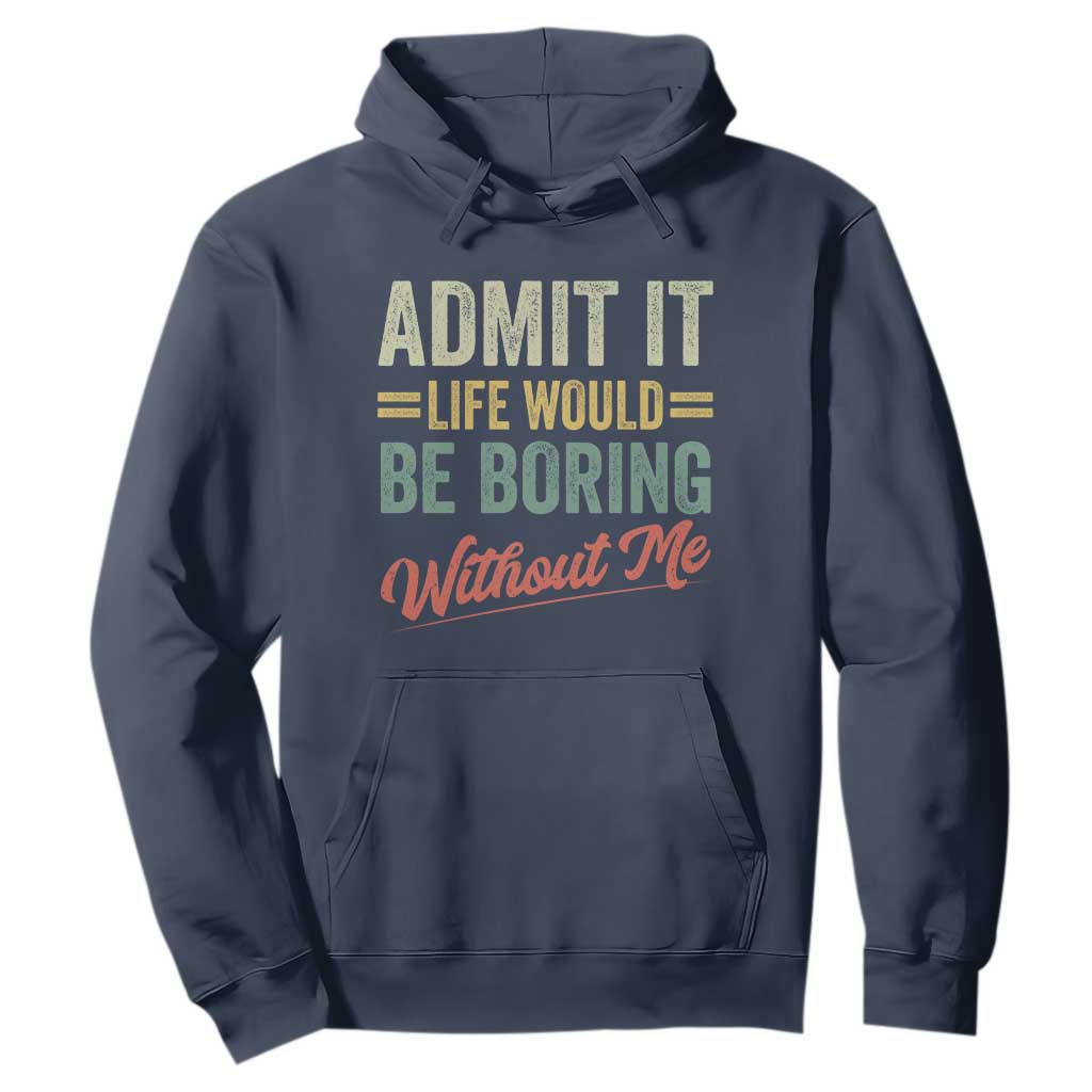 Funny Admit It Life Would Be Boring Without Me Hoodie TS11 Navy Print Your Wear