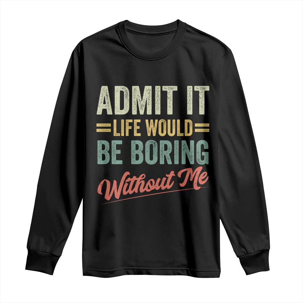 Funny Admit It Life Would Be Boring Without Me Long Sleeve Shirt TS11 Black Print Your Wear