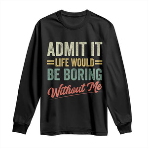 Funny Admit It Life Would Be Boring Without Me Long Sleeve Shirt TS11 Black Print Your Wear