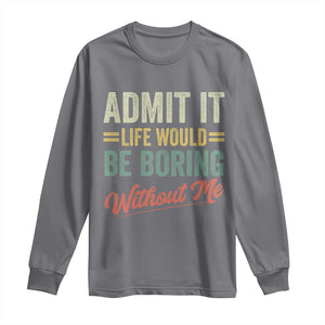 Funny Admit It Life Would Be Boring Without Me Long Sleeve Shirt TS11 Charcoal Print Your Wear
