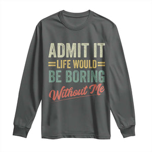 Funny Admit It Life Would Be Boring Without Me Long Sleeve Shirt TS11 Dark Heather Print Your Wear