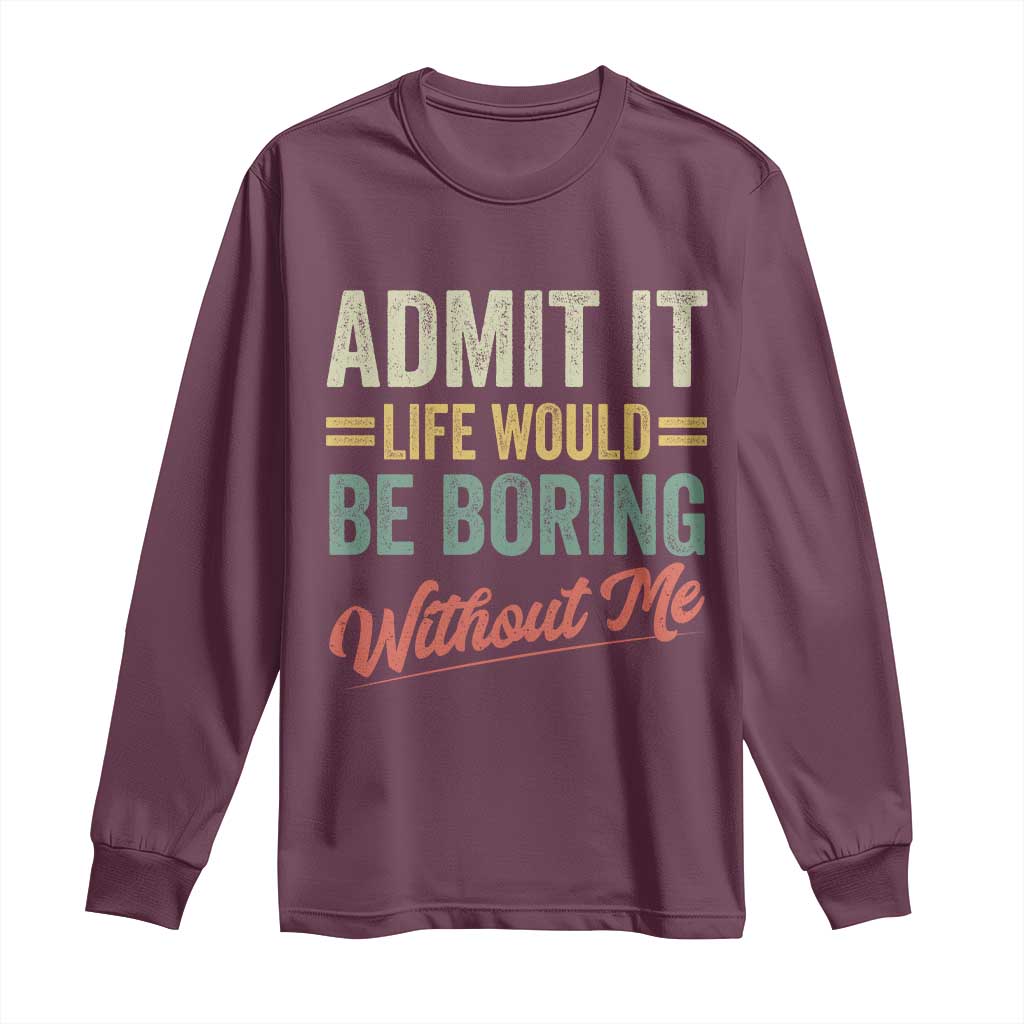 Funny Admit It Life Would Be Boring Without Me Long Sleeve Shirt TS11 Maroon Print Your Wear