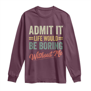 Funny Admit It Life Would Be Boring Without Me Long Sleeve Shirt TS11 Maroon Print Your Wear
