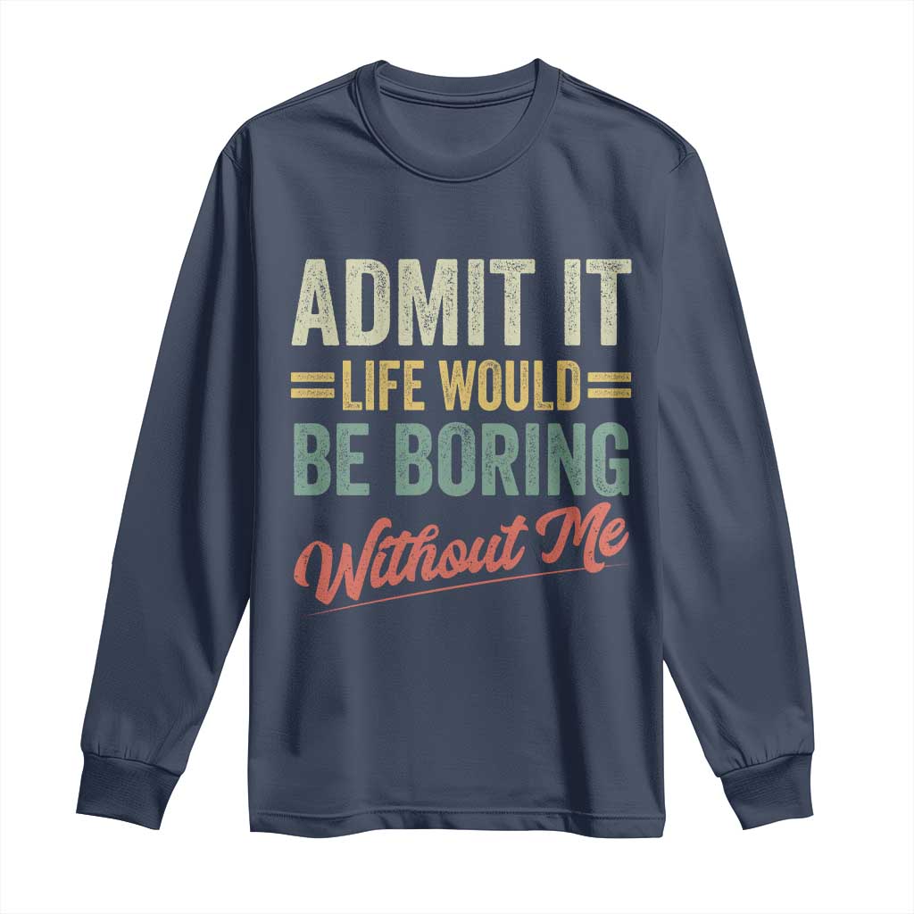 Funny Admit It Life Would Be Boring Without Me Long Sleeve Shirt TS11 Navy Print Your Wear