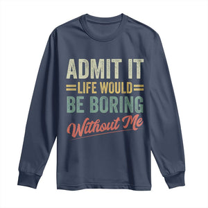 Funny Admit It Life Would Be Boring Without Me Long Sleeve Shirt TS11 Navy Print Your Wear
