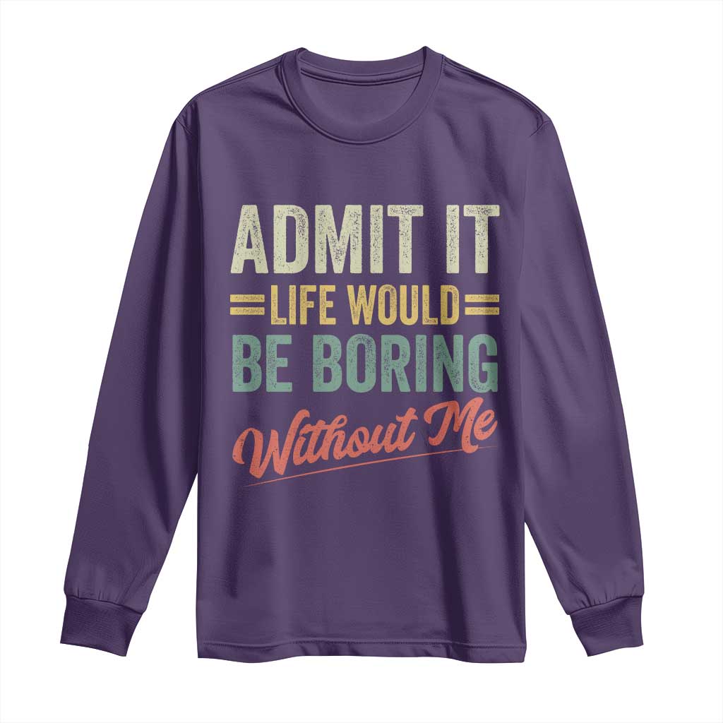 Funny Admit It Life Would Be Boring Without Me Long Sleeve Shirt TS11 Purple Print Your Wear
