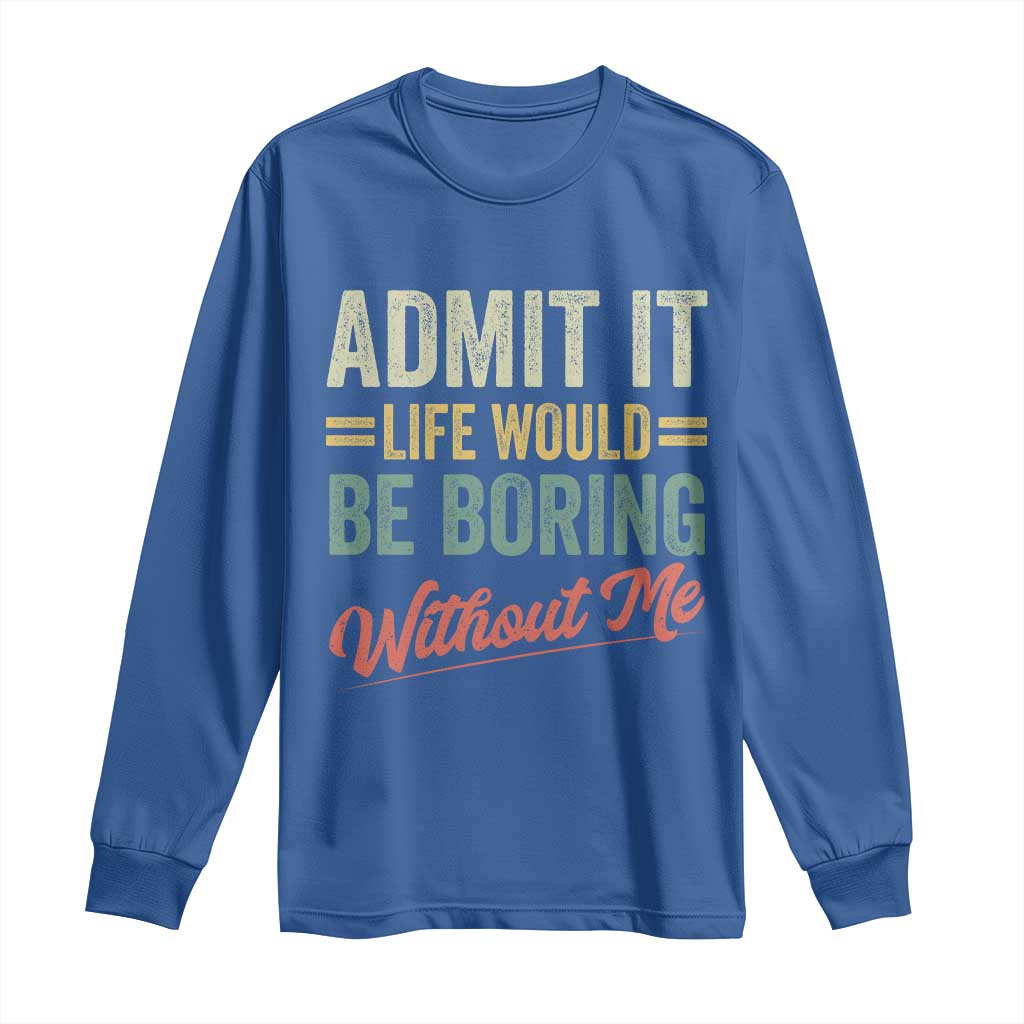 Funny Admit It Life Would Be Boring Without Me Long Sleeve Shirt TS11 Royal Blue Print Your Wear