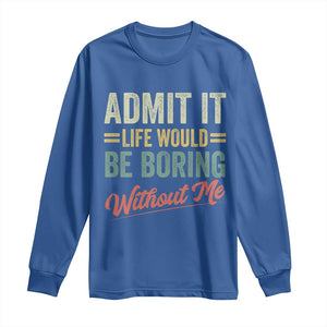 Funny Admit It Life Would Be Boring Without Me Long Sleeve Shirt TS11 Royal Blue Print Your Wear