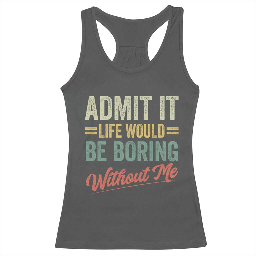 Funny Admit It Life Would Be Boring Without Me Racerback Tank Top TS11 Dark Heather Print Your Wear