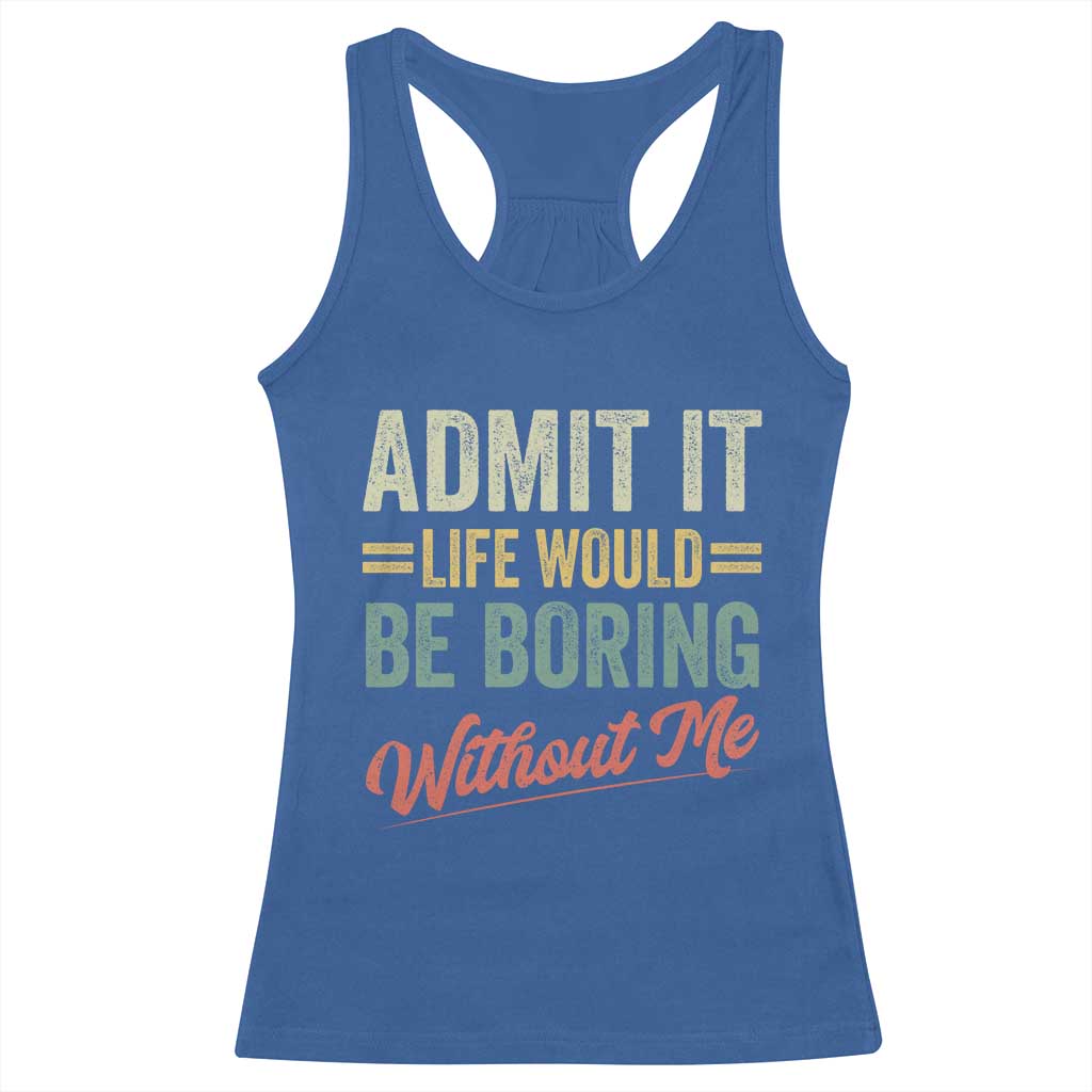 Funny Admit It Life Would Be Boring Without Me Racerback Tank Top TS11 Royal Blue Print Your Wear