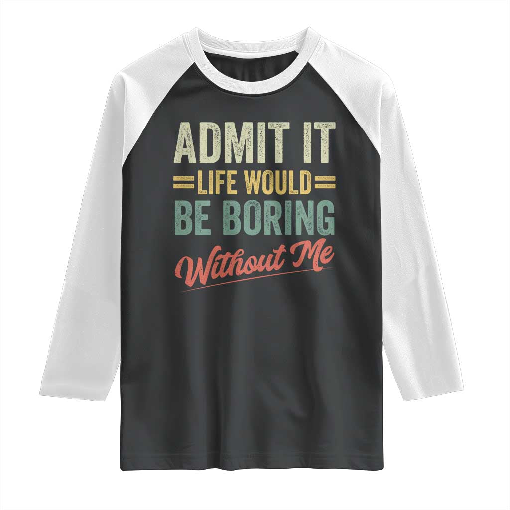 Funny Admit It Life Would Be Boring Without Me Raglan Shirt TS11 Black White Print Your Wear