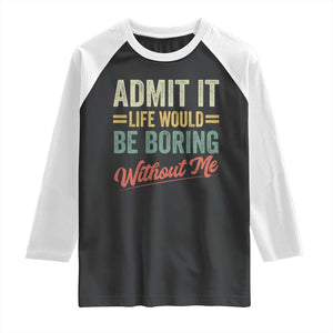 Funny Admit It Life Would Be Boring Without Me Raglan Shirt TS11 Black White Print Your Wear