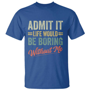 Funny Admit It Life Would Be Boring Without Me T Shirt TS11 Royal Blue Print Your Wear