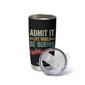 Funny Admit It Life Would Be Boring Without Me Tumbler Cup TS11 Print Your Wear