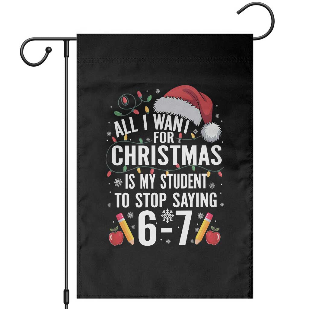 Funny 67 Teacher Christmas Garden Flag All I Want For Christmas Is My Student To Stop Saying 67 TS11 Black Print Your Wear