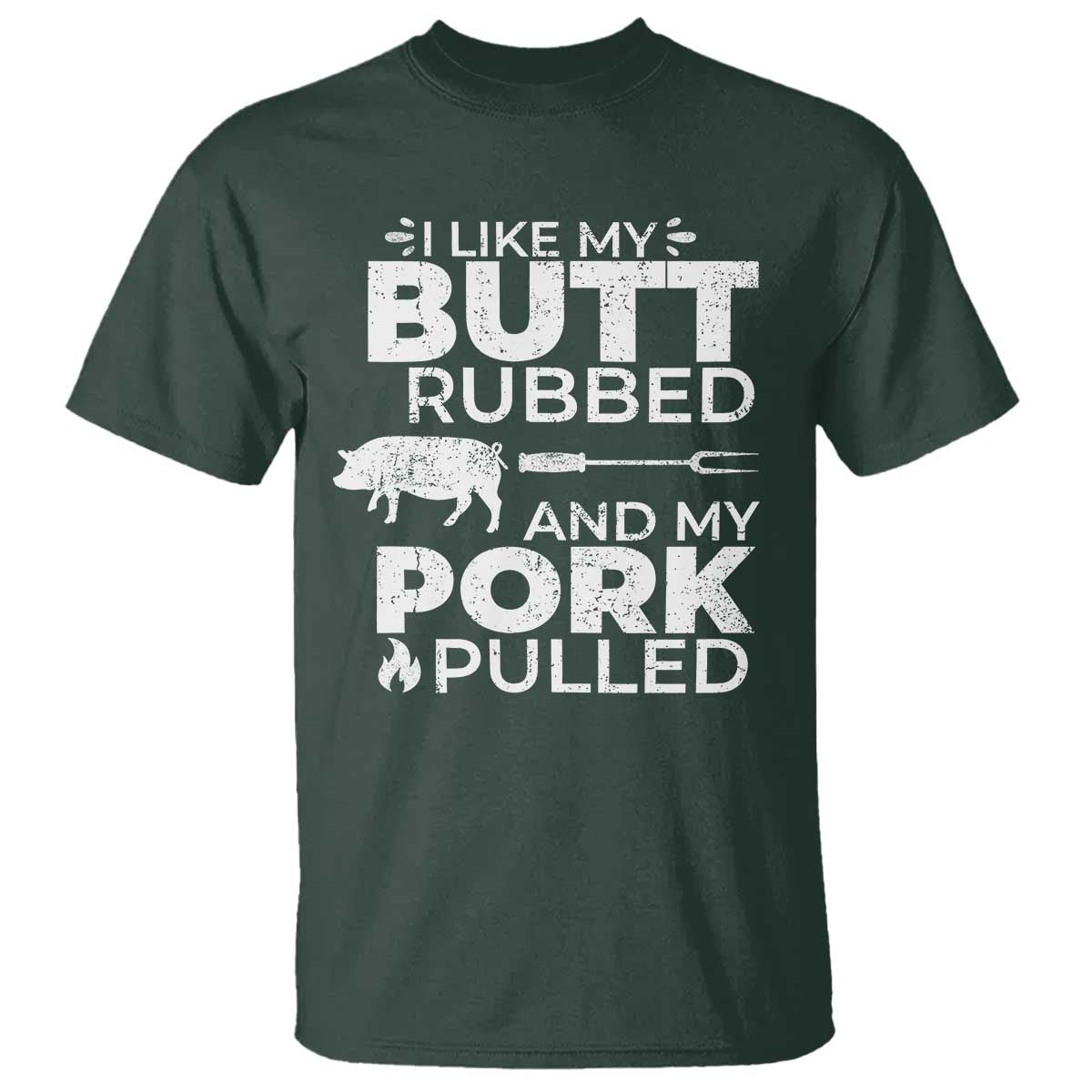 Funny BBQ Grilling I Like My Butt Rubbed And My Pork Pulled T Shirt Barbecue Grill Father's Day TS11 Dark Forest Green Print Your Wear