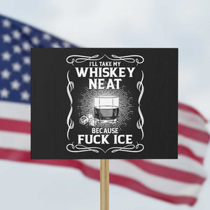 I Will Take My Whiskey Neat Because Fuck Ice Protest Sign Funny Political Ice Cube Day Drinking TS11 Horizontal 18" × 24" Black Print Your Wear