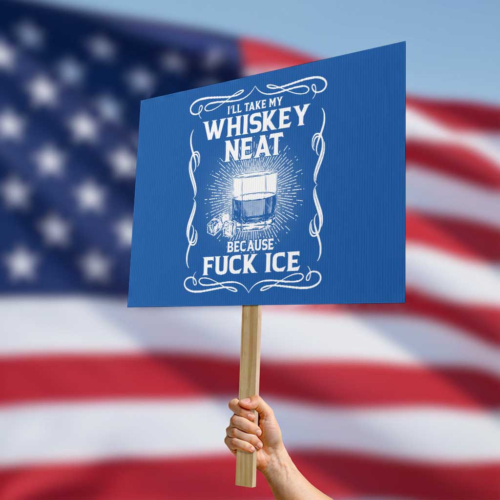 I Will Take My Whiskey Neat Because Fuck Ice Protest Sign Funny Political Ice Cube Day Drinking TS11 Horizontal 18