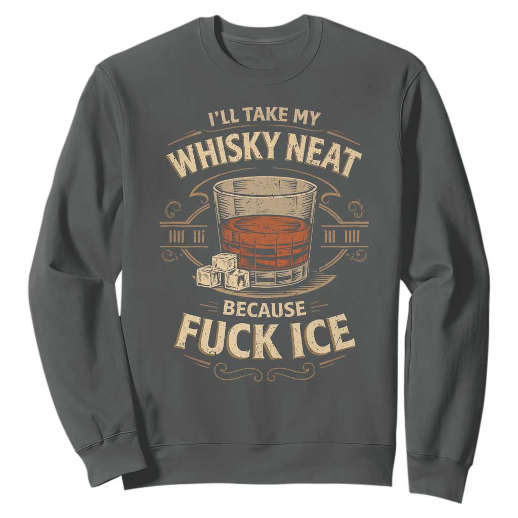 I Will Take My Whiskey Neat Because Fuck Ice Sweatshirt Funny Political Drinking TS11 Dark Heather Print Your Wear