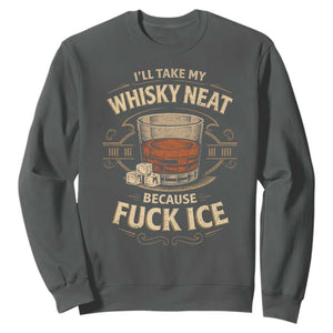 I Will Take My Whiskey Neat Because Fuck Ice Sweatshirt Funny Political Drinking TS11 Dark Heather Print Your Wear