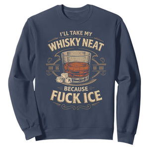 I Will Take My Whiskey Neat Because Fuck Ice Sweatshirt Funny Political Drinking TS11 Navy Print Your Wear