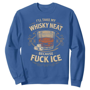 I Will Take My Whiskey Neat Because Fuck Ice Sweatshirt Funny Political Drinking TS11 Royal Blue Print Your Wear