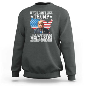 Trump Supporter 2024 Sweatshirt If You Don't Like Trump Then You Probably Won't Like Me And I'm Ok With That TS11 Dark Heather Print Your Wear