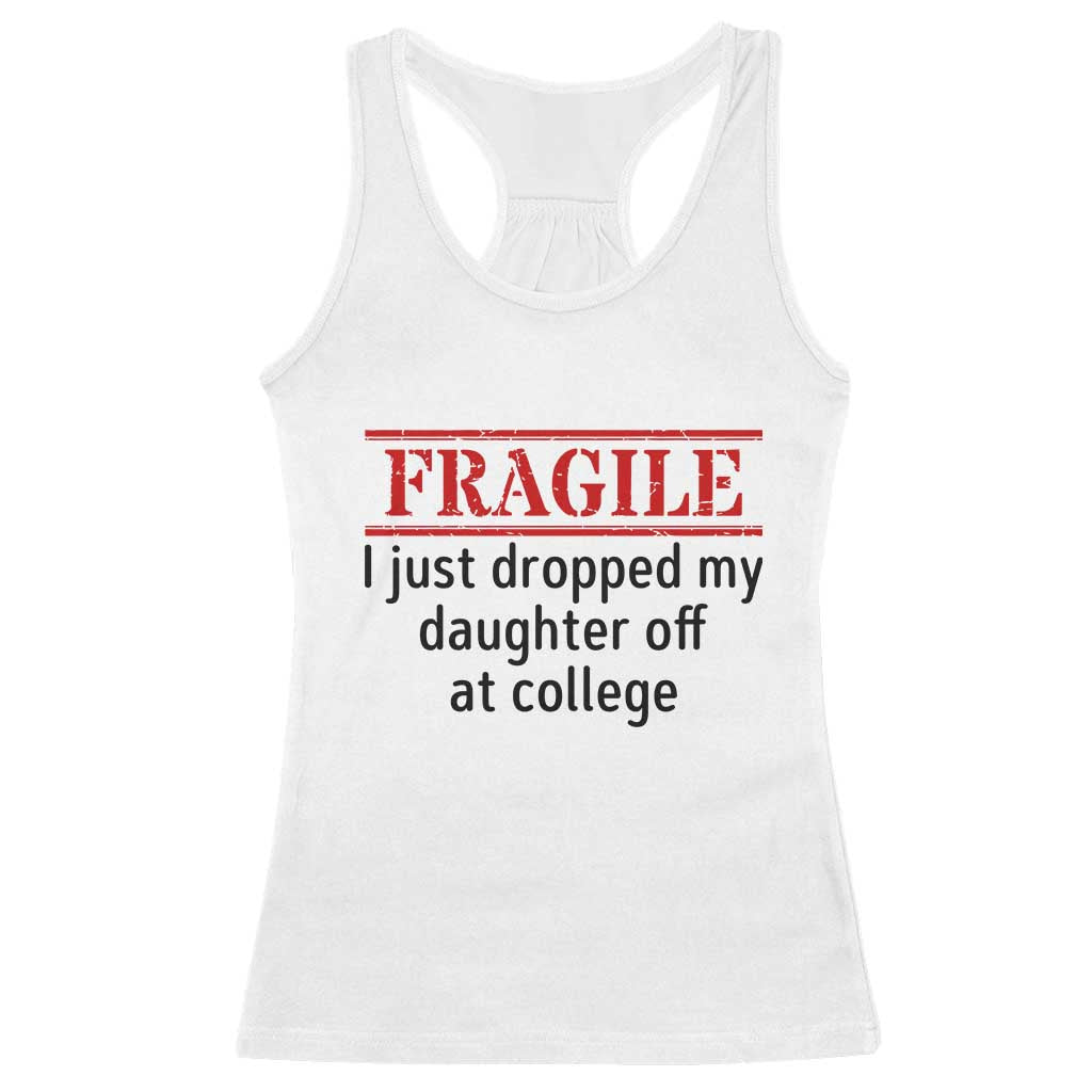 Fragile I Just Dropped My Daughter Off At College Racerback Tank Top Drop Off Parents TS11 White Print Your Wear