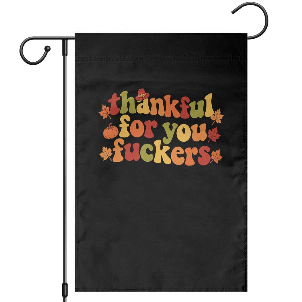 Thankful For You Fckers Funny Thanksgiving Friendsgiving Garden Flag