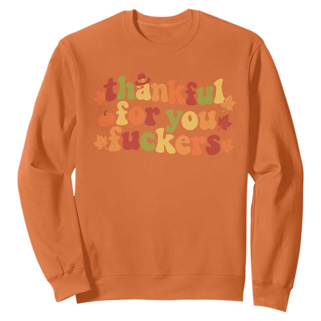 Thankful For You Fckers Funny Thanksgiving Friendsgiving Sweatshirt