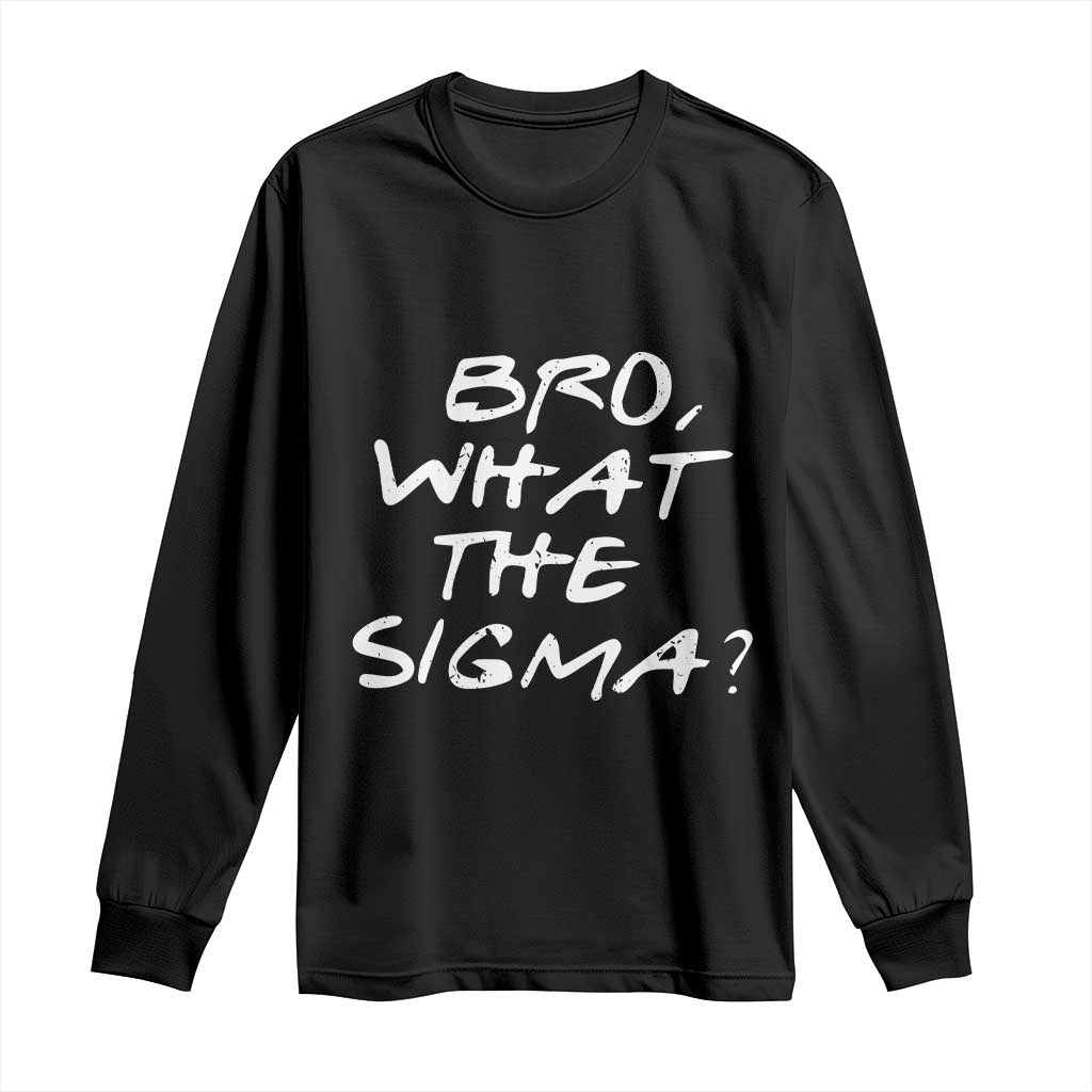 Funny Bro What The Sigma Long Sleeve Shirt Meme Saying Quote TS11 Black Print Your Wear