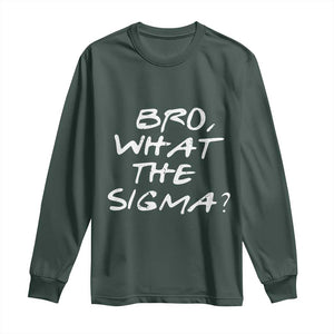 Funny Bro What The Sigma Long Sleeve Shirt Meme Saying Quote TS11 Dark Forest Green Print Your Wear