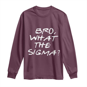 Funny Bro What The Sigma Long Sleeve Shirt Meme Saying Quote TS11 Maroon Print Your Wear