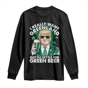 Funny Trump St Patrick's Day Long Sleeve Shirt I Really Want Greenland But I'll Settle For Green Beer TS11 Black Print Your Wear