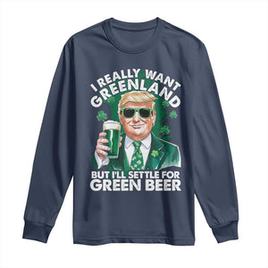 Funny Trump St Patrick's Day Long Sleeve Shirt I Really Want Greenland But I'll Settle For Green Beer TS11 Navy Print Your Wear