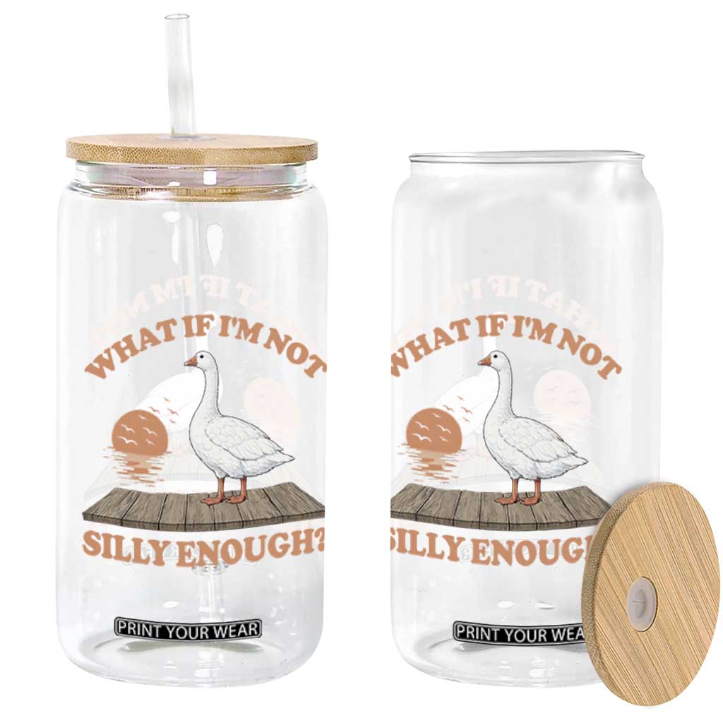What If I'm Not Silly Enough Funny Silly Goose Glass Can TS11 Print Your Wear
