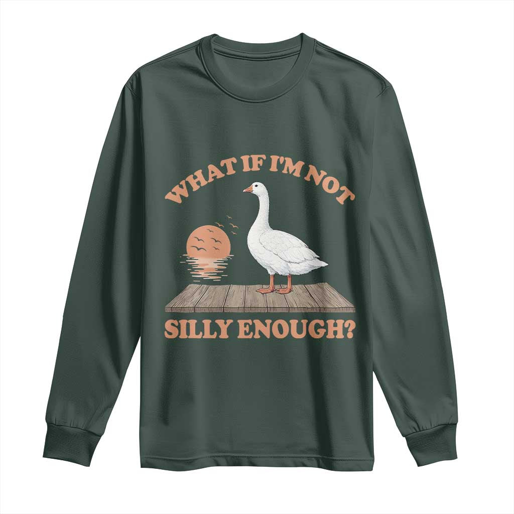 What If I'm Not Silly Enough Funny Silly Goose Long Sleeve Shirt TS11 Dark Forest Green Print Your Wear
