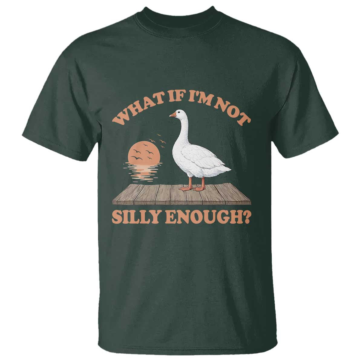 What If I'm Not Silly Enough Funny Silly Goose T Shirt TS11 Dark Forest Green Print Your Wear
